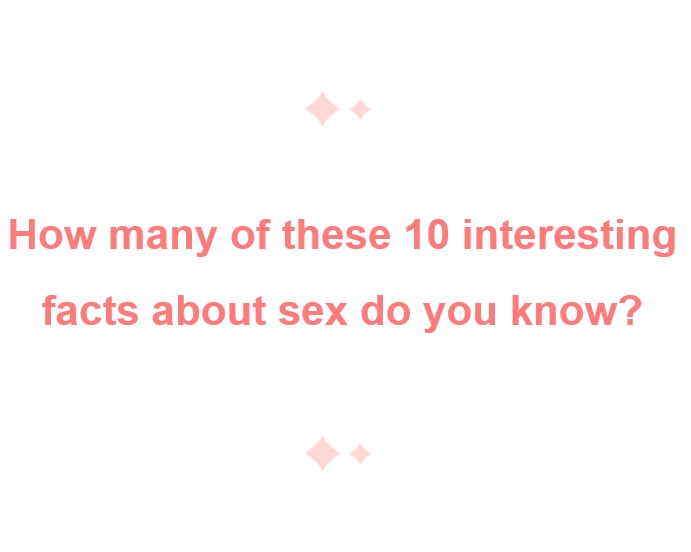 How Many Of These 10 Interesting Facts About Sex Do You Know PassioRex